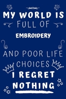 My World Is Full Of Embroidery And Poor Life Choices I Regret Nothing: Perfect Gag Gift For A Lover Of Embroidery | Blank Lined Notebook Journal | 120 Pages 6 X 9 Format | Office Humour And Banter | 1650410786 Book Cover