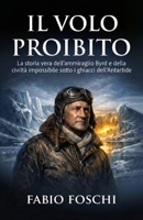 Il volo proibito: La storia vera dell'ammiraglio Byrd e della civiltà impossibile sotto i ghiacci dell'Antartide (Italian Edition) B0GCD93KHV Book Cover