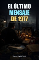 El Último Mensaje de 1977: Una novela de suspense analogico, señales imposibles y conspiración temporal (Spanish Edition) B0HBNV6WFT Book Cover