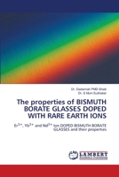 The properties of BISMUTH BORATE GLASSES DOPED WITH RARE EARTH IONS: Er3+, Yb3+ and Nd3+ Ion DOPED BISMUTH BORATE GLASSES and their properties 6207640780 Book Cover