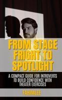 From Stage Fright to Spotlight: A Compact Guide for Introverts to Build Confidence with Theater Exercises B0DQQ9BG6B Book Cover