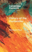 History of the Humanities: A New Field of Study (Elements in Historical Theory and Practice) 1009448390 Book Cover