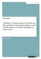 A Window of Opportunity? The Truth and Reconciliation Commission's Impact on the Transformation of Gender Inequality in Sierra Leone 3346280640 Book Cover