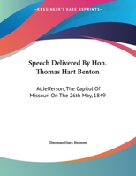 Speech Delivered By Hon. Thomas Hart Benton: At Jefferson, The Capitol Of Missouri On The 26th May, 1849 0548462151 Book Cover