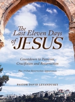 The Last Eleven Days of Jesus: Countdown to Passover, Crucifixion and Resurrection 1684860245 Book Cover