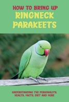 How To Bring Up Ringneck Parakeets: Understanding The Personality, Health, Facts, Diet And More: Where To Buy Ringneck Parakeets B09BY7XMFF Book Cover