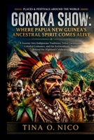 GOROKA SHOW: WHERE PAPUA NEW GUINEA’S ANCESTRAL SPIRIT COMES ALIVE PLACES & FESTIVALS AROUND THE WORLD (people and places around the world) B0HBNDFNMP Book Cover