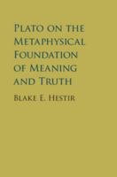 Plato on the Metaphysical Foundation of Meaning and Truth 1107584809 Book Cover