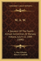 W. A. W.: A Souvenir Of The Fourth Annual Convention, At Warsaw, Indiana, July 9-12, 1889 1164898116 Book Cover