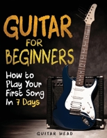 Guitar for Beginners: How to Play Your First Song In 7 Days Even If You've Never Picked Up A Guitar 1080955321 Book Cover