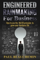 Engineered Rainmaking for Business: How To Use The 80/20 Principle To Grow Your Business 10X 1540704963 Book Cover
