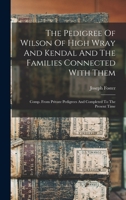 The Pedigree of Wilson of High Wray and Kendal and the Families Connected with Them: Comp. from Private Pedigrees and Completed to the Present Time 1437284892 Book Cover