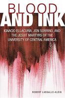 Blood and Ink: Ignacio Ellacuria, Jon Sobrino, and the Jesuit Martyrs of the University of Central America 1626980632 Book Cover