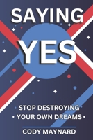Saying Yes: Stop Destroying Your Own Dreams B0DSXCKR8P Book Cover