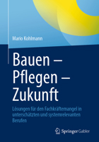 Bauen – Pflegen – Zukunft: Lösungen für den Fachkräftemangel in unterschätzten und systemrelevanten Berufen (German Edition) 3662722496 Book Cover