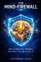 The Mind-Firewall: How to Keep Your Thoughts Your Own in the Age of Neuro-AI B0GQQ1ZNJ2 Book Cover