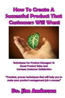 How to Create a Successful Product That Customers Will Want: Techniques for Product Managers to Boost Product Sales and Increase Customer Satisfaction 153902024X Book Cover