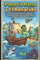 Pepe la Rana y El Renacido: Una aventura sobre la valentía, la perseverancia y los sueños que nunca se abandonan. B0H93STB5B Book Cover