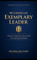 BECOMING AN EXEMPLARY LEADER: Character, Competence, and Conviction for Leadership That Endures B0GHDS58KR Book Cover