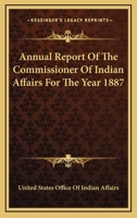 Annual Report Of The Commissioner Of Indian Affairs For The Year 1887 0548415021 Book Cover