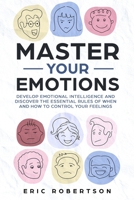 Master Your Emotions: Develop Emotional Intelligence and Discover the Essential Rules of When and How to Control Your Feelings 1690680911 Book Cover