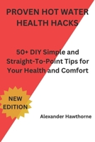 PROVEN HOT WATER HEALTH HACKS: 50+ DIY Simple and Straight-To-Point Tips for Your Health and Comfort B0CPPZDSKH Book Cover
