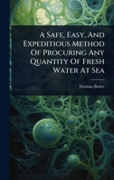 A Safe, Easy, And Expeditious Method Of Procuring Any Quantity Of Fresh Water At Sea 1024417298 Book Cover
