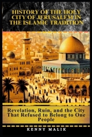 History of the Holy City of Jerusalem in the Islamic Tradition: Revelation, Ruin, and the City That Refused to Belong to One People B0GNSRZYBT Book Cover