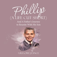 Phillip (A Life Cut Short): And A Father's Journey to Reunite With His Son 1665772743 Book Cover