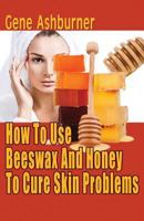 How To Use Beeswax And Honey To Cure Skin Problems 1503084922 Book Cover