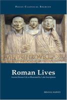 Roman Lives: Ancient Roman Life as Illustrated by Latin Inscriptions (Focus Classical Sources) 1585101141 Book Cover