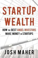 Startup Wealth: How the Best Angel Investors Make Money in Startups 1533606013 Book Cover