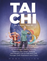 Tai Chi For Seniors Over 60: Complete Chair and Non-Chair Based 10 Minute Exercises for Mobility, Balance, Pain Relief, Walking and Weight Loss to Fee B0H93QNDQF Book Cover