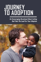 Journey To Adoption: An Encouraging Devotional About Letting God Take The Lead For Your Adoption: Adoption Devotionals B095LH2HKP Book Cover