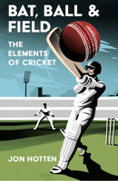 The Elements of Cricket: An Illustrated Guide to Bat, Ball and Field 0008328331 Book Cover