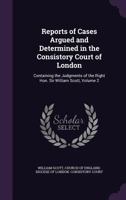 Reports of Cases Argued and Determined in the Consistory Court of London: Containing the Judgments of the Right Hon. Sir William Scott, Volume 2 1146084455 Book Cover