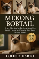 MEKONG BOBTAIL: Everything You Need to Know About Diet, Health, Habitat, and Training for a Happy Mekong Bobtail B0FRXRN5VM Book Cover