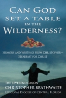 Can God Set a Table in the Wilderness?: Sermons and Writings from Christopher— Steadfast for Christ B091F1B7HT Book Cover