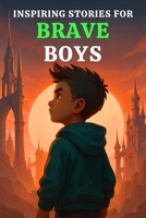 INSPIRING STORIES FOR BRAVE BOYS: 15 Suspenseful Adventures That Teach Boys to Face Fear, Stand Strong, Meet Challenges, Hold On, Find Their Way, and ... Ways (Inspiring Stories for Boys Ages 6-10) B0FS631VF2 Book Cover