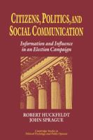 Citizens, Politics and Social Communication: Information and Influence in an Election Campaign (Cambridge Studies in Public Opinion and Political Psychology) 0521030447 Book Cover