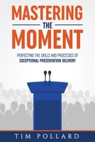 Mastering the Moment: Perfecting the Skills and Processes of Exceptional Presentation Delivery 0998237345 Book Cover