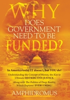 Why Does Government Need to be Funded? In America Today IT doesn't but YOU do Understanding the CONCEPT of MONEY the key to Ultimate DISTRIBUTIVE ... of Deep Reality, which explains: Everything 1977255744 Book Cover