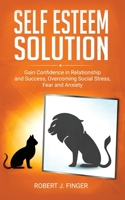 Self Esteem Solution: Gain Confidence in Relationship, Success and Overcoming Social Stress, Fear, and Anxiety 180232142X Book Cover