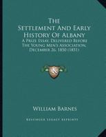 The Settlement and Early History of Albany: A Prize Essay, Delivered Before the Young Men's Association, December 26, 1850 1241509174 Book Cover
