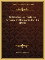 Notices Sur Les Forets Du Royaume De Roumanie, Part 1-2 (1900) 1160212848 Book Cover