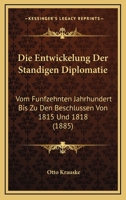 Die Entwickelung Der Standigen Diplomatie: Vom Funfzehnten Jahrhundert Bis Zu Den Beschlussen Von 1815 Und 1818 (1885) 1144520207 Book Cover