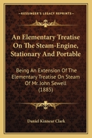 An Elementary Treatise On The Steam-Engine, Stationary And Portable: Being An Extension Of The Elementary Treatise On Steam Of Mr. John Sewell 1164568981 Book Cover