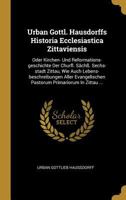 Urban Gottl. Hausdorffs Historia Ecclesiastica Zittaviensis: Oder Kirchen- Und Reformations-Geschichte Der Churfl. S�ch�. Sechs-Stadt Zittau, Wie Auch Lebens-Beschreibungen Aller Evangelischen Pastoru 0353677701 Book Cover