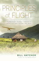 Principles of Flight: Flying Bush Planes Through a World of War, Sexism, and Meat 1590565746 Book Cover