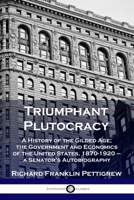 Triumphant Plutocracy: A History of the Gilded Age; the Government and Economics of the United States, 1870-1920 - a Senator's Autobiography 1789873215 Book Cover